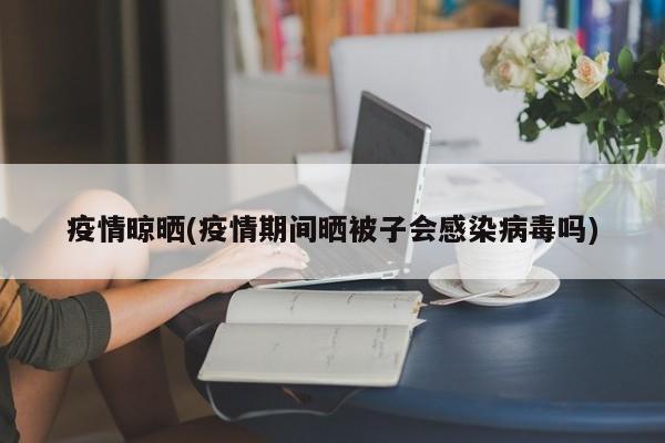 疫情晾晒(疫情期间晒被子会感染病毒吗)