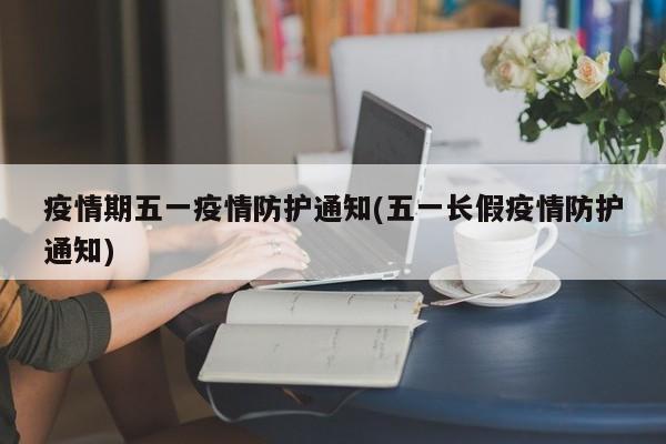 疫情期五一疫情防护通知(五一长假疫情防护通知)