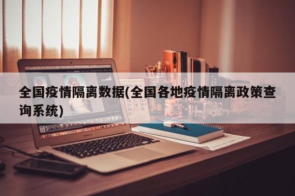 全国疫情隔离数据(全国各地疫情隔离政策查询系统)