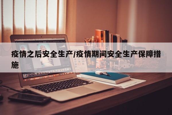 疫情之后安全生产/疫情期间安全生产保障措施
