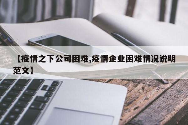 【疫情之下公司困难,疫情企业困难情况说明范文】