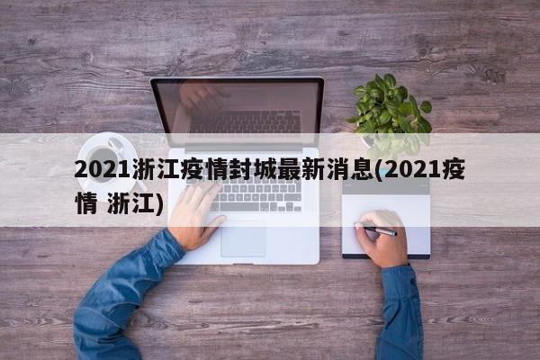 2021浙江疫情封城最新消息(2021疫情 浙江)