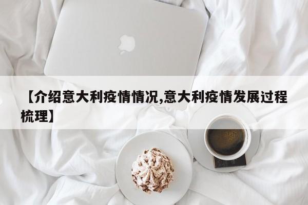 【介绍意大利疫情情况,意大利疫情发展过程梳理】