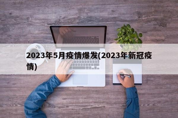 2023年5月疫情爆发(2023年新冠疫情)