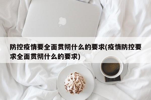 防控疫情要全面贯彻什么的要求(疫情防控要求全面贯彻什么的要求)