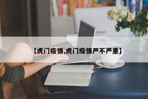 【虎门疫情,虎门疫情严不严重】
