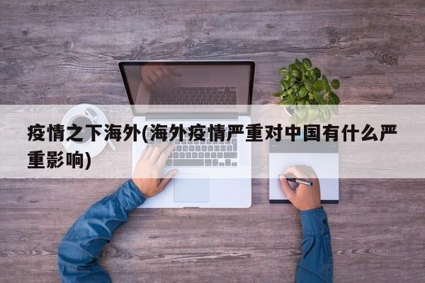 疫情之下海外(海外疫情严重对中国有什么严重影响)