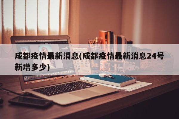 成都疫情最新消息(成都疫情最新消息24号新增多少)