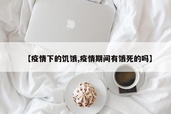 【疫情下的饥饿,疫情期间有饿死的吗】