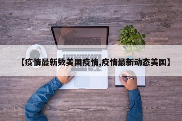 【疫情最新数美国疫情,疫情最新动态美国】