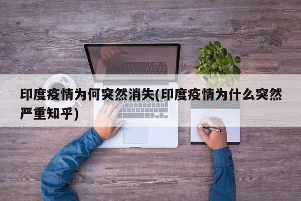印度疫情为何突然消失(印度疫情为什么突然严重知乎)