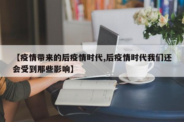 【疫情带来的后疫情时代,后疫情时代我们还会受到那些影响】