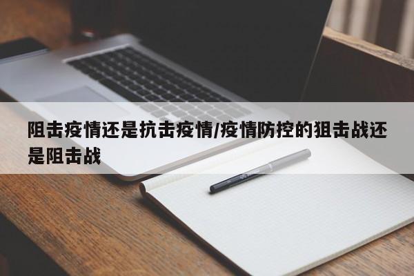 阻击疫情还是抗击疫情/疫情防控的狙击战还是阻击战