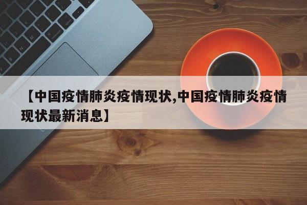 【中国疫情肺炎疫情现状,中国疫情肺炎疫情现状最新消息】