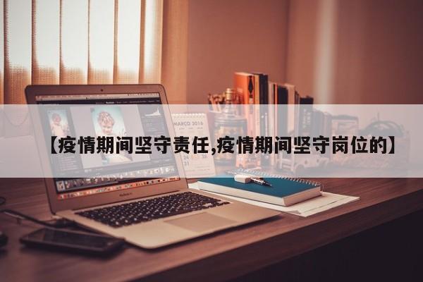 【疫情期间坚守责任,疫情期间坚守岗位的】