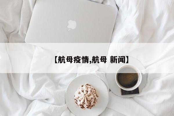 【航母疫情,航母 新闻】