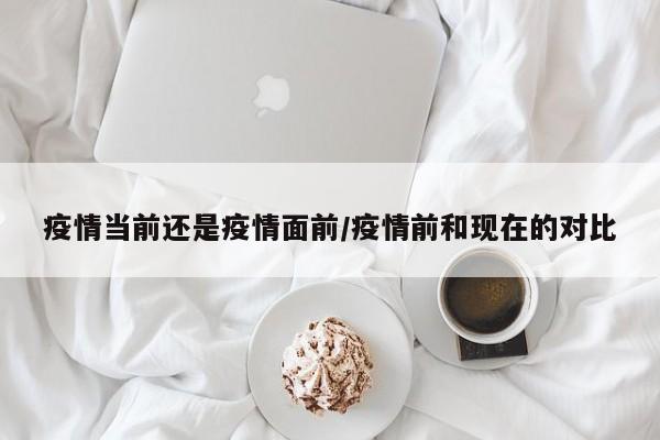疫情当前还是疫情面前/疫情前和现在的对比