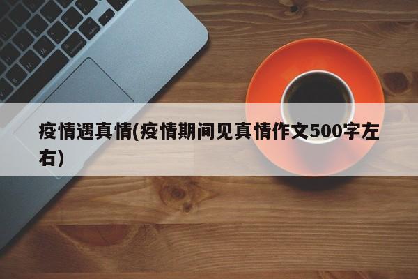 疫情遇真情(疫情期间见真情作文500字左右)