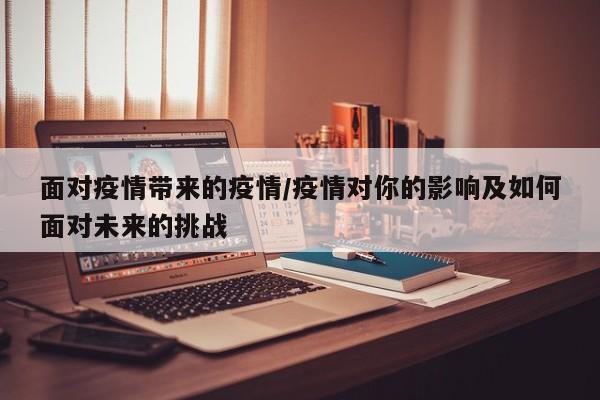 面对疫情带来的疫情/疫情对你的影响及如何面对未来的挑战