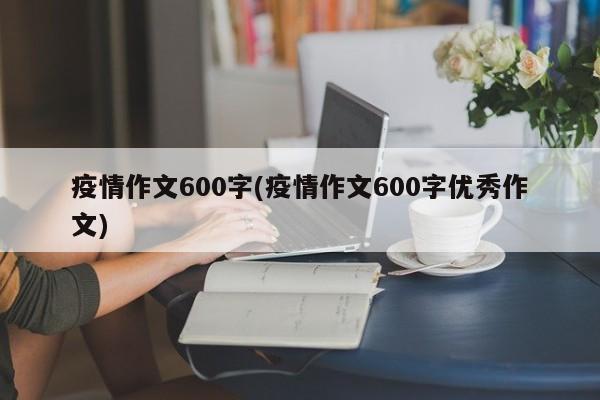 疫情作文600字(疫情作文600字优秀作文)