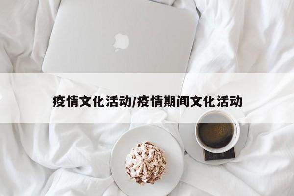 疫情文化活动/疫情期间文化活动