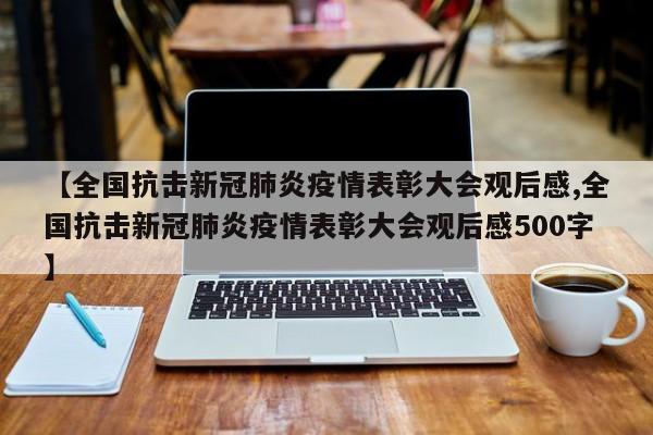 【全国抗击新冠肺炎疫情表彰大会观后感,全国抗击新冠肺炎疫情表彰大会观后感500字】