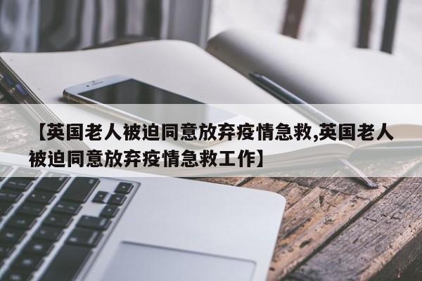 【英国老人被迫同意放弃疫情急救,英国老人被迫同意放弃疫情急救工作】