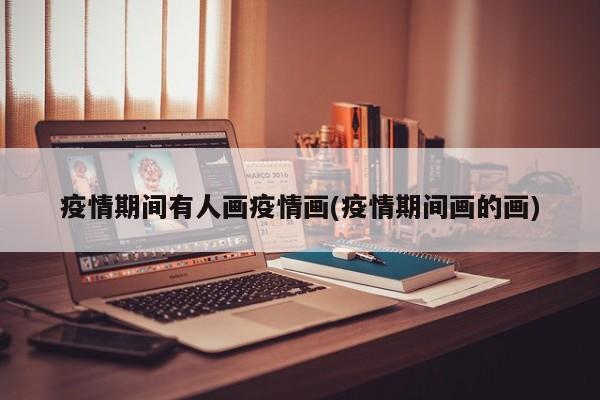 疫情期间有人画疫情画(疫情期间画的画)
