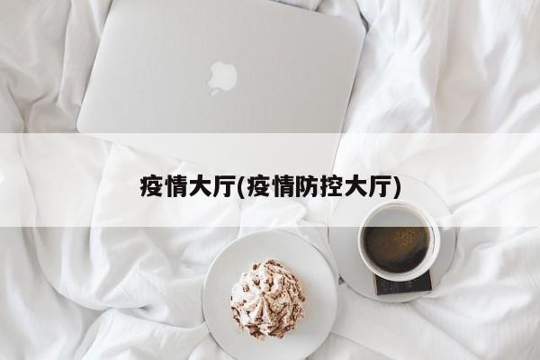疫情大厅(疫情防控大厅)