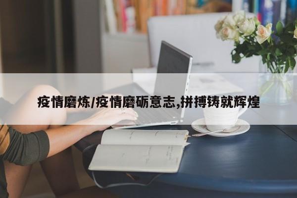 疫情磨炼/疫情磨砺意志,拼搏铸就辉煌