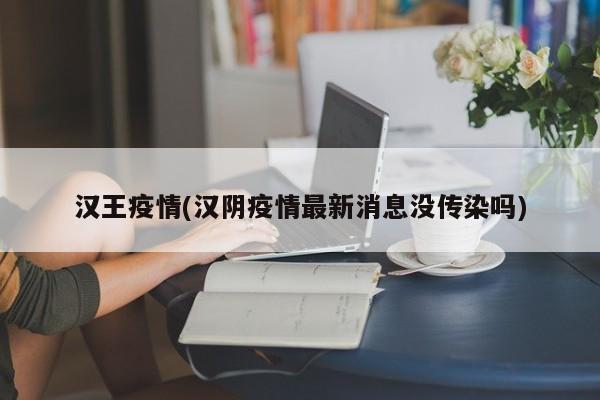 汉王疫情(汉阴疫情最新消息没传染吗)