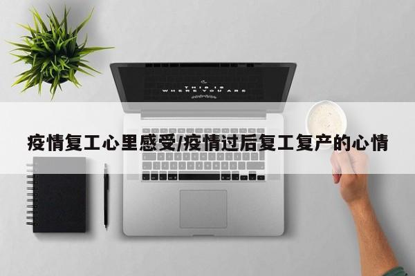 疫情复工心里感受/疫情过后复工复产的心情