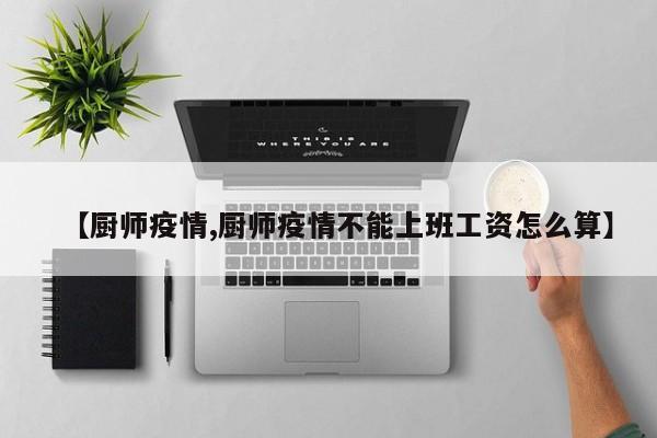 【厨师疫情,厨师疫情不能上班工资怎么算】