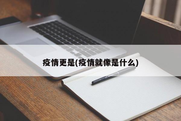 疫情更是(疫情就像是什么)