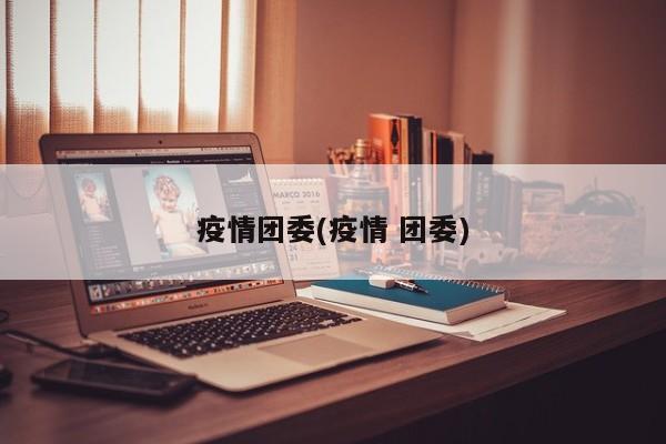 疫情团委(疫情 团委)