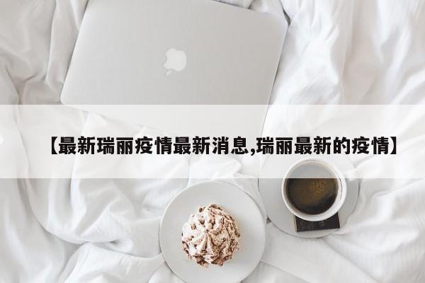 【最新瑞丽疫情最新消息,瑞丽最新的疫情】