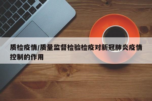 质检疫情/质量监督检验检疫对新冠肺炎疫情控制的作用