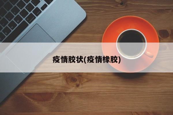 疫情胶状(疫情橡胶)