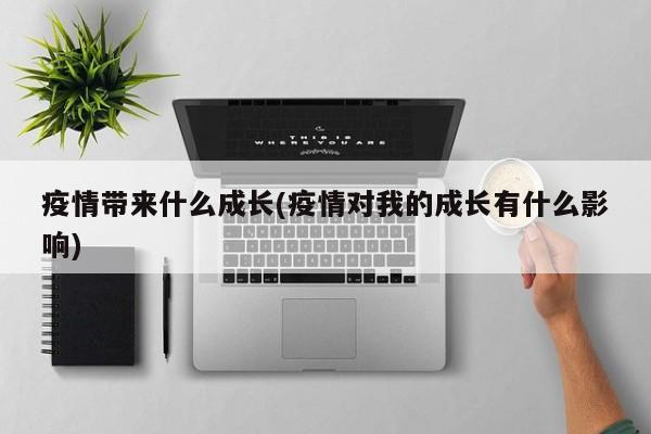 疫情带来什么成长(疫情对我的成长有什么影响)