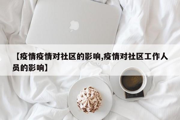 【疫情疫情对社区的影响,疫情对社区工作人员的影响】