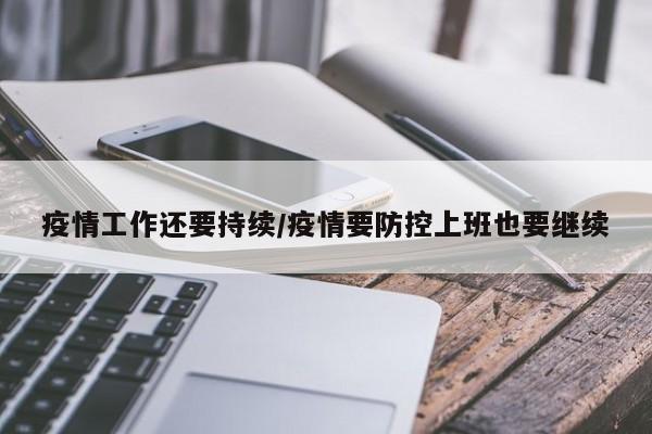 疫情工作还要持续/疫情要防控上班也要继续
