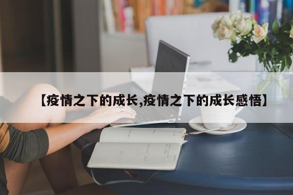 【疫情之下的成长,疫情之下的成长感悟】