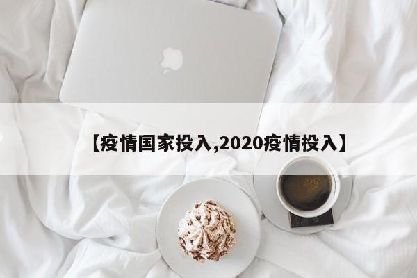 【疫情国家投入,2020疫情投入】
