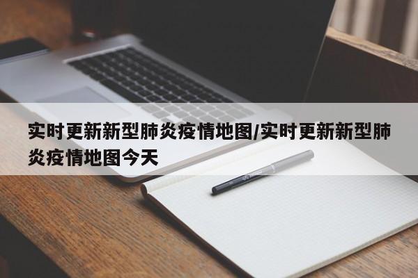 实时更新新型肺炎疫情地图/实时更新新型肺炎疫情地图今天