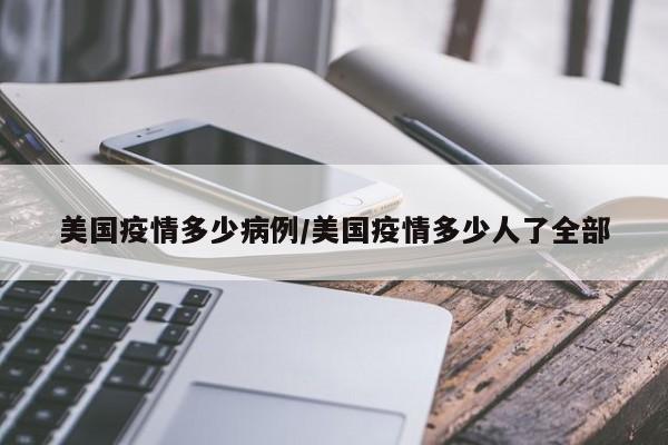 美国疫情多少病例/美国疫情多少人了全部
