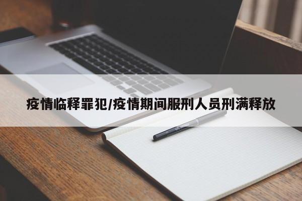 疫情临释罪犯/疫情期间服刑人员刑满释放