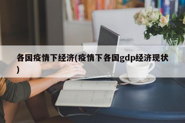 各国疫情下经济(疫情下各国gdp经济现状)