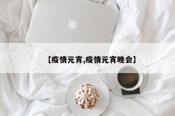 【疫情元宵,疫情元宵晚会】