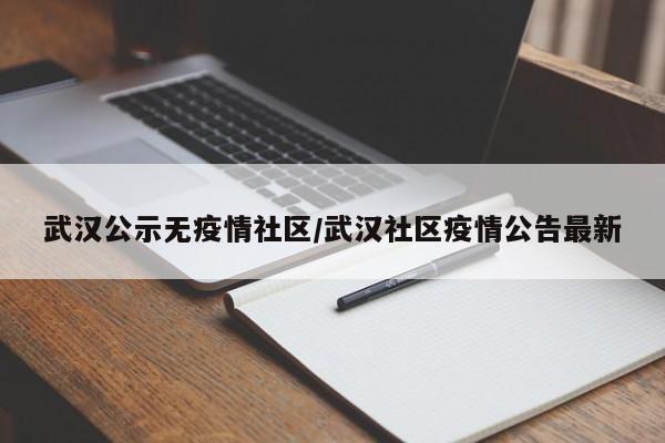 武汉公示无疫情社区/武汉社区疫情公告最新