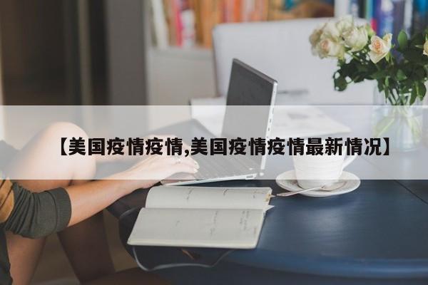 【美国疫情疫情,美国疫情疫情最新情况】